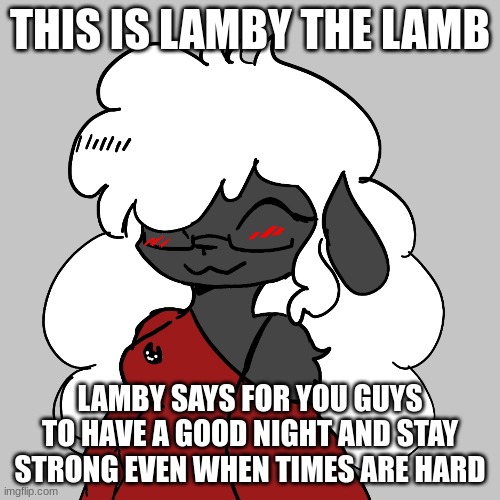 :) | THIS IS LAMBY THE LAMB; LAMBY SAYS FOR YOU GUYS TO HAVE A GOOD NIGHT AND STAY STRONG EVEN WHEN TIMES ARE HARD | made w/ Imgflip meme maker