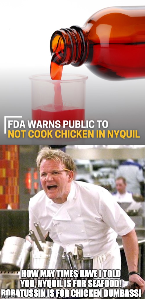 Dumb People | HOW MAY TIMES HAVE I TOLD YOU, NYQUIL IS FOR SEAFOOD! ROBATUSSIN IS FOR CHICKEN DUMBASS! | image tagged in memes,chef gordon ramsay,funny memes,stupid people | made w/ Imgflip meme maker