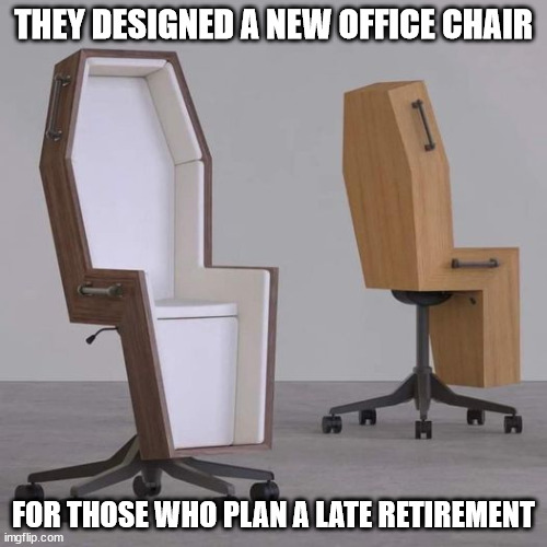 "Late" retirement | THEY DESIGNED A NEW OFFICE CHAIR; FOR THOSE WHO PLAN A LATE RETIREMENT | image tagged in coffin chair,office chair,coffin | made w/ Imgflip meme maker