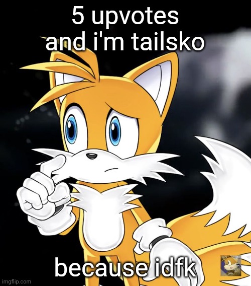 5 upvotes and i'm tailsko; because idfk | image tagged in tails thinking | made w/ Imgflip meme maker