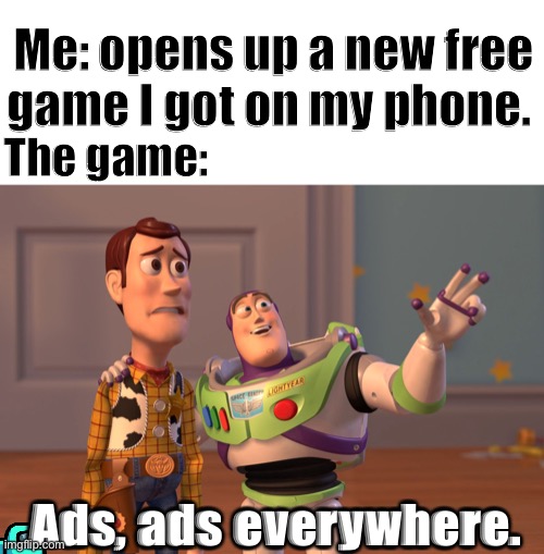 So many ads. | Me: opens up a new free game I got on my phone. The game:; Ads, ads everywhere. | image tagged in memes,x x everywhere | made w/ Imgflip meme maker