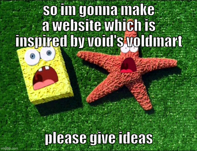 yeah | so im gonna make a website which is inspired by void's voldmart; please give ideas | image tagged in memes,funny,sponge and star,ideas,website,voldmart | made w/ Imgflip meme maker