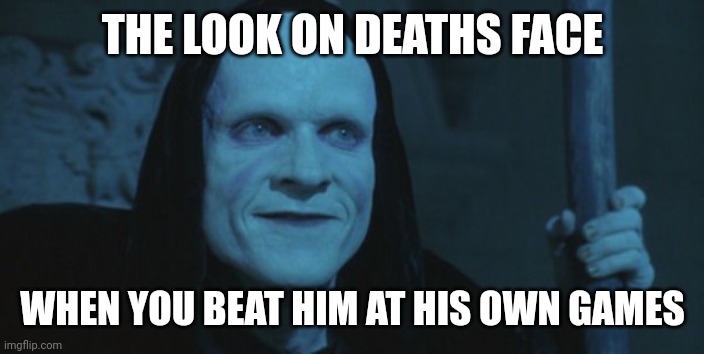Beating Death At His Own Games | THE LOOK ON DEATHS FACE; WHEN YOU BEAT HIM AT HIS OWN GAMES | image tagged in death bill and ted,games,funny memes,bill and ted,excellent | made w/ Imgflip meme maker