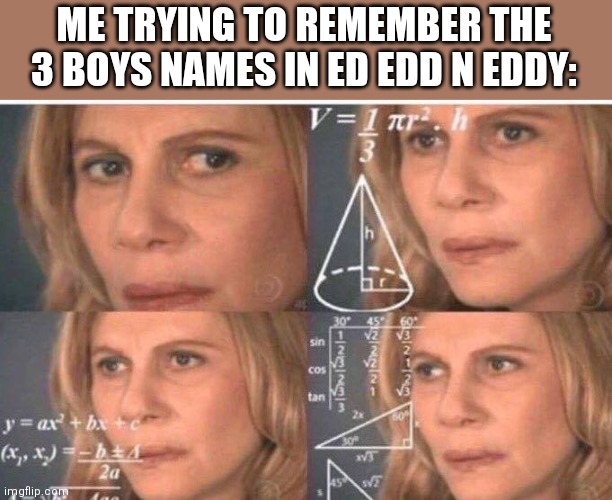 Math lady/Confused lady | ME TRYING TO REMEMBER THE 3 BOYS NAMES IN ED EDD N EDDY: | image tagged in math lady/confused lady | made w/ Imgflip meme maker