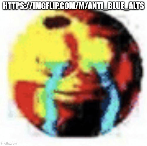 https://imgflip.com/m/Anti_blue_alts | HTTPS://IMGFLIP.COM/M/ANTI_BLUE_ALTS | made w/ Imgflip meme maker
