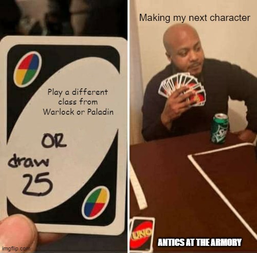 Warlock and Paladin | Making my next character; Play a different class from Warlock or Paladin; ANTICS AT THE ARMORY | image tagged in memes,uno draw 25 cards | made w/ Imgflip meme maker