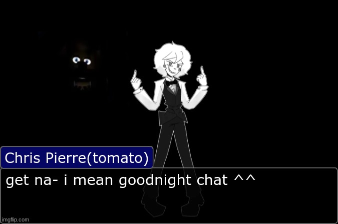 Chris Pierre Temp | get na- i mean goodnight chat ^^ | image tagged in chris pierre temp | made w/ Imgflip meme maker