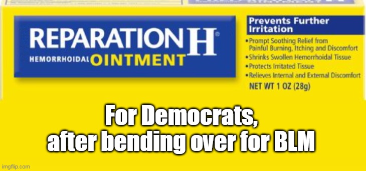 Won't take care of their STD err... TDS though... | For Democrats, after bending over for BLM | image tagged in reparation,blm,democrats,left,liberals,woke | made w/ Imgflip meme maker