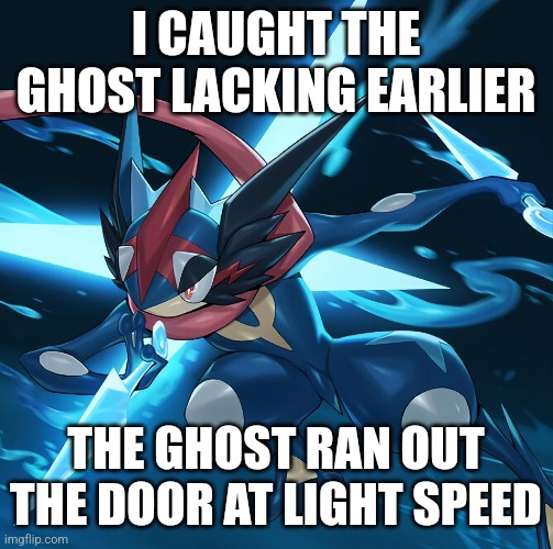 I need new meme ideas....and maybe Schizophrenia medication | I CAUGHT THE GHOST LACKING EARLIER; THE GHOST RAN OUT THE DOOR AT LIGHT SPEED | made w/ Imgflip meme maker