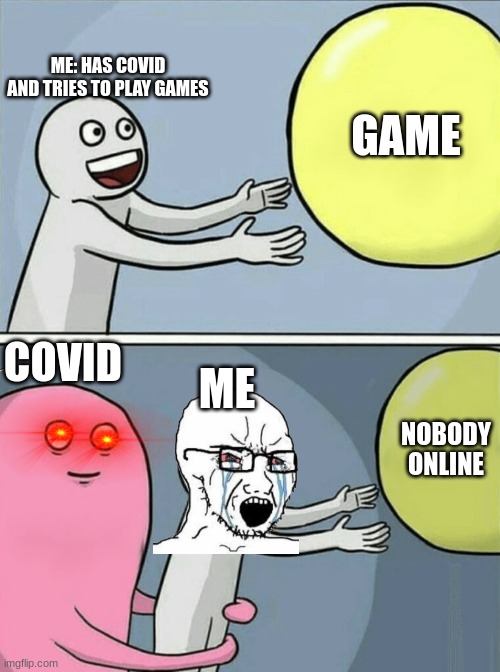 Running Away Balloon | ME: HAS COVID AND TRIES TO PLAY GAMES; GAME; COVID; ME; NOBODY ONLINE | image tagged in running away balloon | made w/ Imgflip meme maker