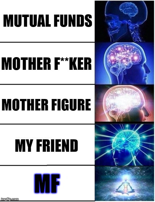 bored | MUTUAL FUNDS; MOTHER F**KER; MOTHER FIGURE; MY FRIEND; MF | image tagged in expanding brain 5 panel | made w/ Imgflip meme maker