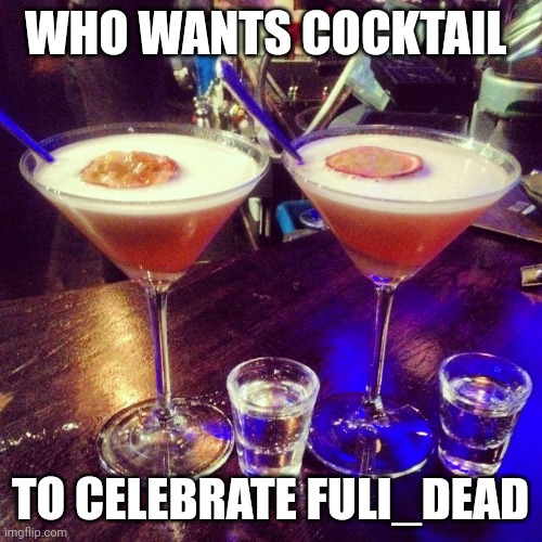 Cocktails  | WHO WANTS COCKTAIL; TO CELEBRATE FULI_DEAD | image tagged in cocktails | made w/ Imgflip meme maker