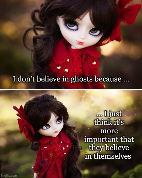 Don’t stop believing | I don’t believe in ghosts because …; … I just think it’s more important that they believe in themselves | image tagged in doll face_2 up | made w/ Imgflip meme maker