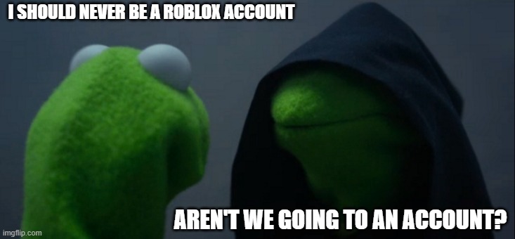 We don't have an account with Roblox | I SHOULD NEVER BE A ROBLOX ACCOUNT; AREN'T WE GOING TO AN ACCOUNT? | image tagged in memes,evil kermit | made w/ Imgflip meme maker