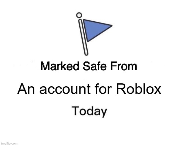 How was going to a Roblox account? | An account for Roblox | image tagged in memes,marked safe from | made w/ Imgflip meme maker