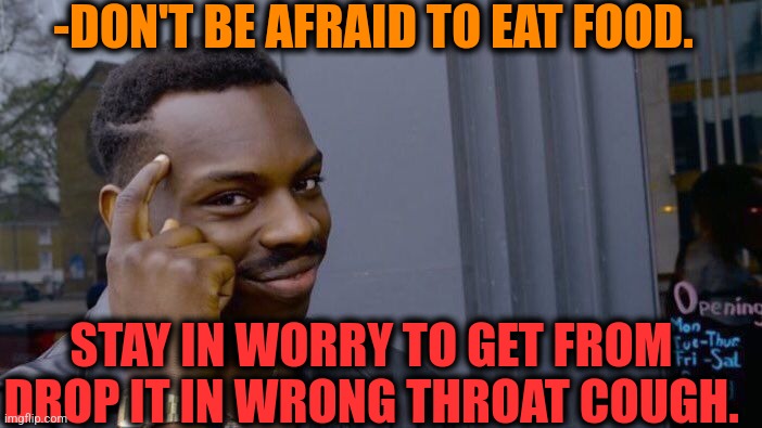 -Very not nice. | -DON'T BE AFRAID TO EAT FOOD. STAY IN WORRY TO GET FROM DROP IT IN WRONG THROAT COUGH. | image tagged in memes,roll safe think about it,food week,wrong,big mouth,i worry about you sometimes candace | made w/ Imgflip meme maker