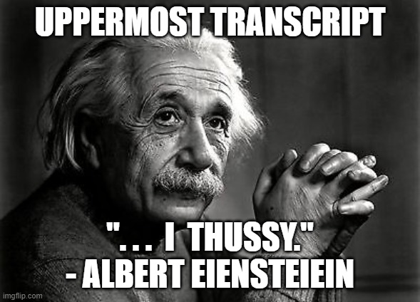 I thussy. | UPPERMOST TRANSCRIPT; ". . .  I  THUSSY." - ALBERT EIENSTEIEIN | image tagged in albert einstein,thinking,deep thoughts,theory,quotes,inspirational quote | made w/ Imgflip meme maker