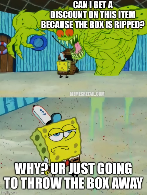You’re just gonna throw the box away | CAN I GET A
DISCOUNT ON THIS ITEM BECAUSE THE BOX IS RIPPED? MEMESRETAIL.COM; WHY? UR JUST GOING TO THROW THE BOX AWAY | image tagged in ghost not scaring spongebob,retail,empty,damage | made w/ Imgflip meme maker
