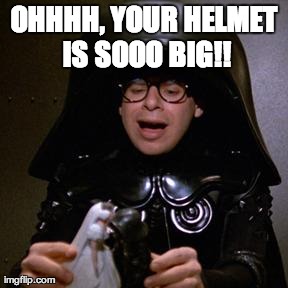 OHHHH, YOUR HELMET IS SOOO BIG!! | image tagged in spaceballs | made w/ Imgflip meme maker