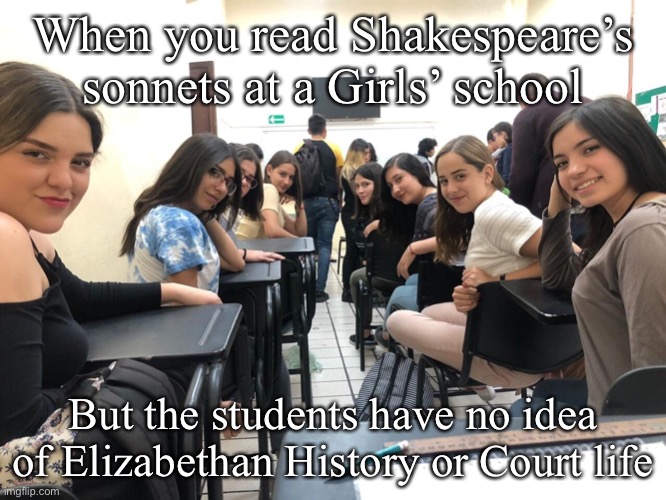 Shakespearean Sonnets | When you read Shakespeare’s sonnets at a Girls’ school; But the students have no idea of Elizabethan History or Court life | image tagged in girls in class looking back,queen elizabeth,history,shakespeare,poetry | made w/ Imgflip meme maker