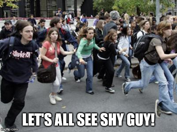 Crowd Running | LET'S ALL SEE SHY GUY! | image tagged in crowd running | made w/ Imgflip meme maker