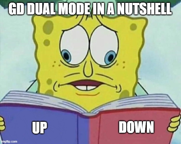 especially with different gameplay each side |  GD DUAL MODE IN A NUTSHELL; DOWN; UP | image tagged in dual | made w/ Imgflip meme maker