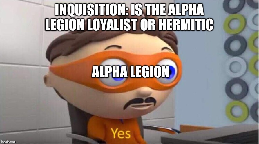 Protegent Yes | INQUISITION: IS THE ALPHA LEGION LOYALIST OR HERMITIC; ALPHA LEGION | image tagged in protegent yes | made w/ Imgflip meme maker