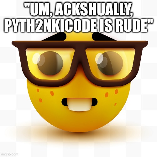 Nerd emoji | "UM, ACKSHUALLY, PYTH2NKICODE IS RUDE" | image tagged in nerd emoji | made w/ Imgflip meme maker