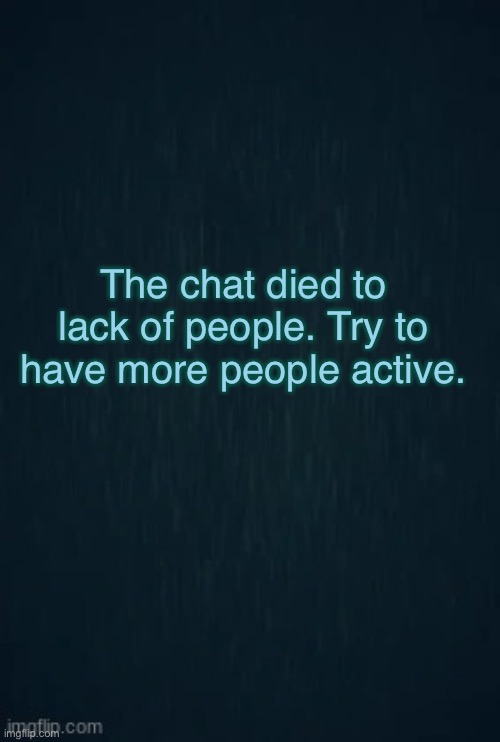 Guiding light | The chat died to lack of people. Try to have more people active. | image tagged in guiding light | made w/ Imgflip meme maker