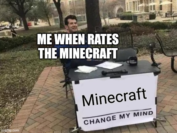 Me when rates thw minecraft | ME WHEN RATES THE MINECRAFT; Minecraft | image tagged in memes,change my mind | made w/ Imgflip meme maker