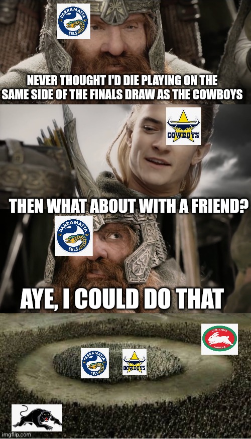 To rule them all | NEVER THOUGHT I'D DIE PLAYING ON THE SAME SIDE OF THE FINALS DRAW AS THE COWBOYS; THEN WHAT ABOUT WITH A FRIEND? AYE, I COULD DO THAT | image tagged in aye i could do that blank | made w/ Imgflip meme maker