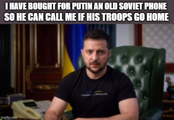 the old phone of zelensky | I HAVE BOUGHT FOR PUTIN AN OLD SOVIET PHONE; SO HE CAN CALL ME IF HIS TROOPS GO HOME | image tagged in the old phone of zelensky | made w/ Imgflip meme maker