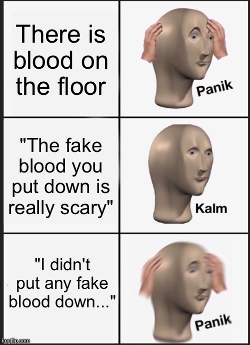 Horror Game be like | There is blood on the floor; "The fake blood you put down is really scary"; "I didn't put any fake blood down..." | image tagged in memes,panik kalm panik | made w/ Imgflip meme maker