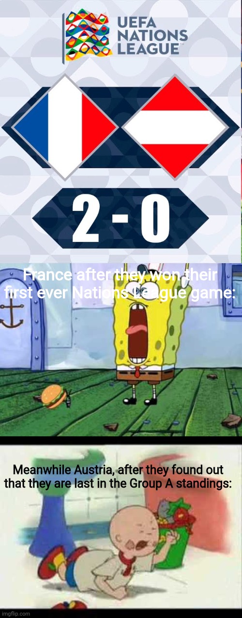France 2-0 Austria |  France after they won their first ever Nations League game:; Meanwhile Austria, after they found out that they are last in the Group A standings: | image tagged in victory screech,caillou's tantrum,soccer,nations league,france,austria | made w/ Imgflip meme maker