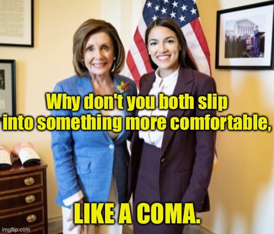 Demon-crats Coma | image tagged in nancy p,aoc,politics,demoncrats,coma | made w/ Imgflip meme maker