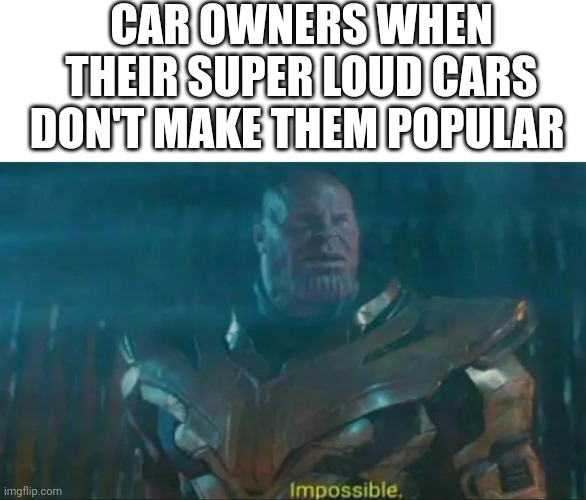 Cars | CAR OWNERS WHEN THEIR SUPER LOUD CARS DON'T MAKE THEM POPULAR | image tagged in cars | made w/ Imgflip meme maker