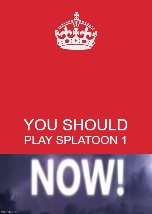 you should play splatoon 1 now | YOU SHOULD; PLAY SPLATOON 1 | image tagged in memes,you,should,play,splatoon 1,now | made w/ Imgflip meme maker