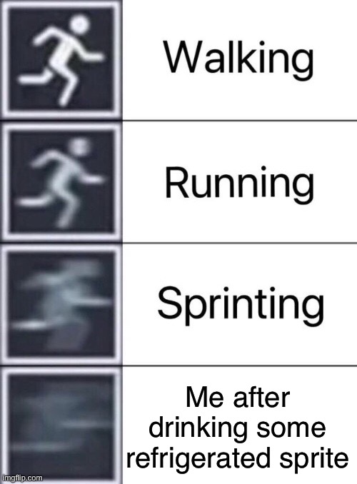 Walking, Running, Sprinting | Me after drinking some refrigerated sprite | image tagged in walking running sprinting | made w/ Imgflip meme maker