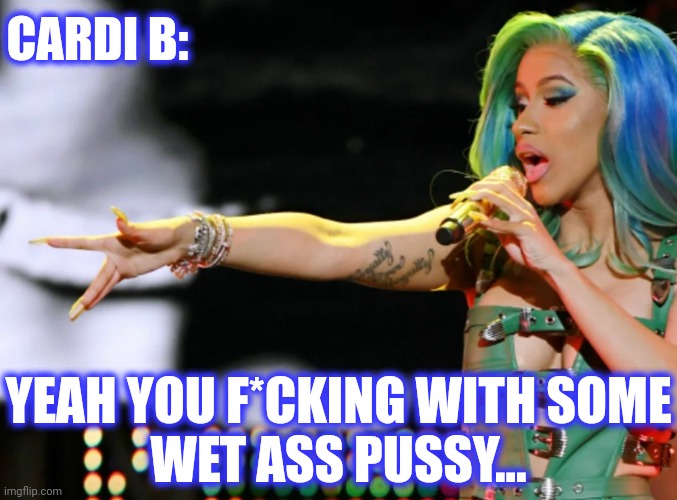 CARDI B: YEAH YOU F*CKING WITH SOME
WET ASS PUSSY... | made w/ Imgflip meme maker