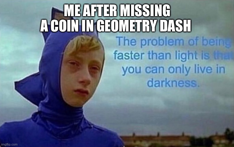 Depression Sonic | ME AFTER MISSING A COIN IN GEOMETRY DASH | image tagged in depression sonic | made w/ Imgflip meme maker