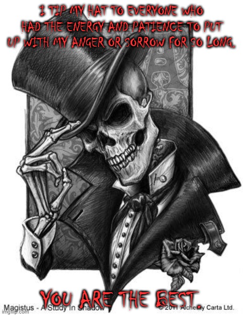 Fancy Skeleton | I TIP MY HAT TO EVERYONE WHO HAD THE ENERGY AND PATIENCE TO PUT UP WITH MY ANGER OR SORROW FOR SO LONG. YOU ARE THE BEST. | image tagged in fancy skeleton | made w/ Imgflip meme maker