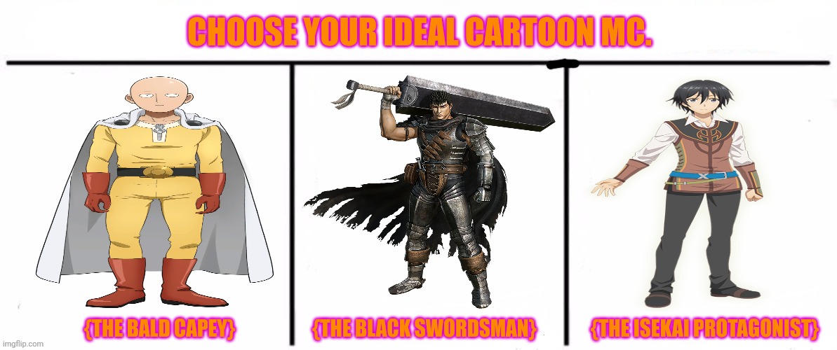 3x who would win | CHOOSE YOUR IDEAL CARTOON MC. {THE BALD CAPEY}                    {THE BLACK SWORDSMAN}              {THE ISEKAI PROTAGONIST} | image tagged in memes,anime,gay | made w/ Imgflip meme maker