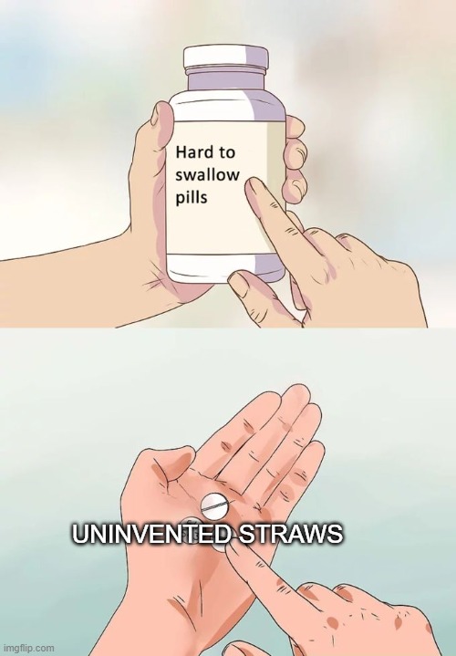 Hard To Swallow Pills Meme | UNINVENTED STRAWS | image tagged in memes,hard to swallow pills | made w/ Imgflip meme maker