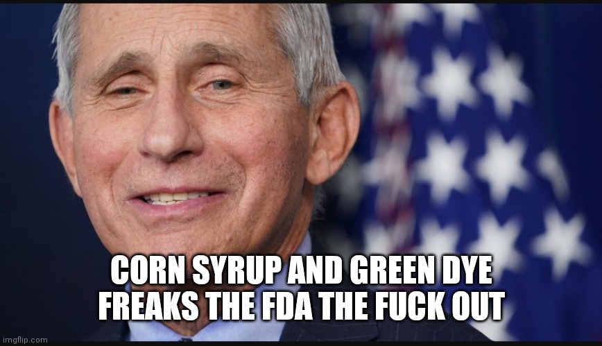 Fauchi pickup | CORN SYRUP AND GREEN DYE FREAKS THE FDA THE FUCK OUT | image tagged in fauchi pickup | made w/ Imgflip meme maker