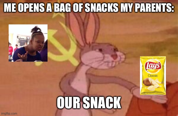 our | ME OPENS A BAG OF SNACKS MY PARENTS:; OUR SNACK | image tagged in our | made w/ Imgflip meme maker