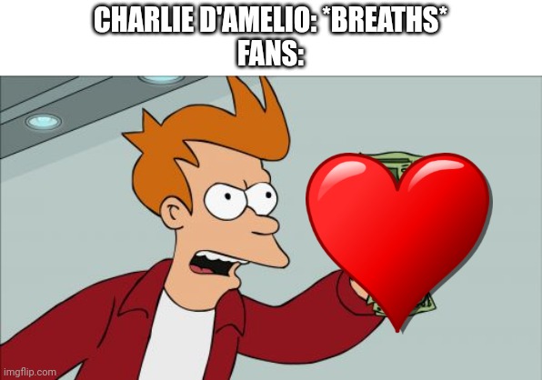 Masterpiece damn | CHARLIE D'AMELIO: *BREATHS*
FANS: | image tagged in memes,shut up and take my money fry,tiktok,charlie,breathe | made w/ Imgflip meme maker