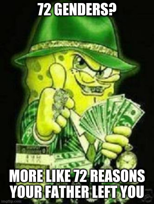 keep spendin' most our lives livin in the ganstas paradise | 72 GENDERS? MORE LIKE 72 REASONS YOUR FATHER LEFT YOU | image tagged in gangsta spongebob | made w/ Imgflip meme maker