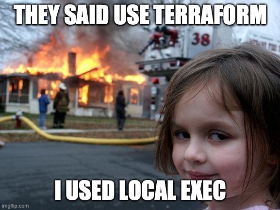 Disaster Girl Meme | THEY SAID USE TERRAFORM; I USED LOCAL EXEC | image tagged in memes,disaster girl | made w/ Imgflip meme maker