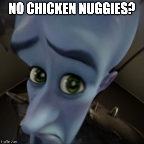 Megamind peeking | NO CHICKEN NUGGIES? | image tagged in megamind peeking | made w/ Imgflip meme maker