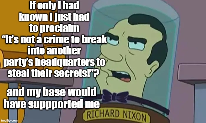If Nixon had been Trump | If only I had known I just had to proclaim
“It’s not a crime to break into another party’s headquarters to steal their secrets!”? and my base would have suppported me | image tagged in richard nixon,donald trump approves,trump,maga,republican party,deplorable donald | made w/ Imgflip meme maker